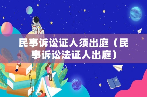 民事訴訟證人須出庭（民事訴訟法證人出庭）