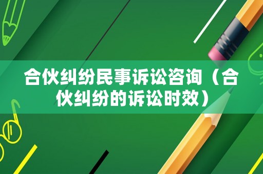 合伙糾紛民事訴訟咨詢（合伙糾紛的訴訟時效）