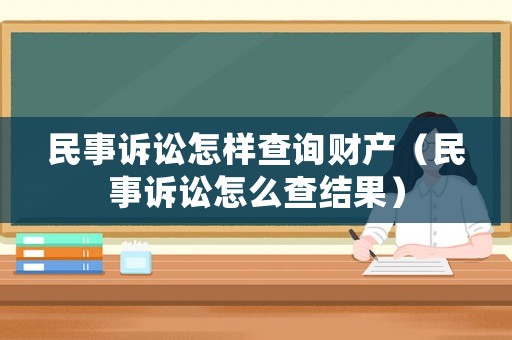 民事訴訟怎樣查詢財產（民事訴訟怎么查結果）
