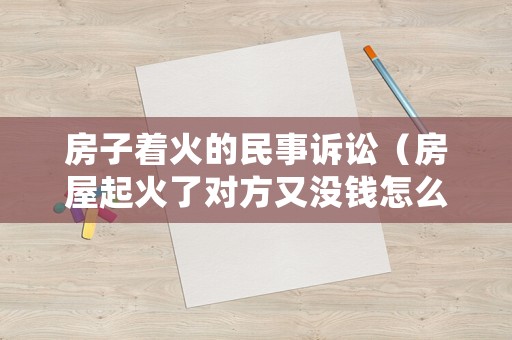 房子著火的民事訴訟（房屋起火了對方又沒錢怎么賠償）