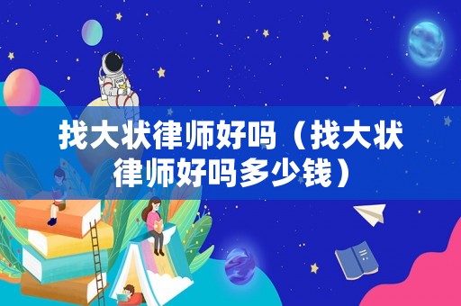 找大狀律師好嗎（找大狀律師好嗎多少錢）
