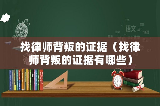 找律師背叛的證據(jù)（找律師背叛的證據(jù)有哪些）