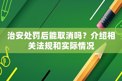 治安處罰后能取消嗎？介紹相關法規和實際情況
