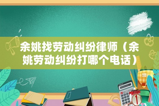 余姚找勞動糾紛律師（余姚勞動糾紛打哪個電話）