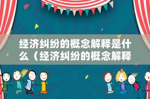 經濟糾紛的概念解釋是什么（經濟糾紛的概念解釋是什么意思）