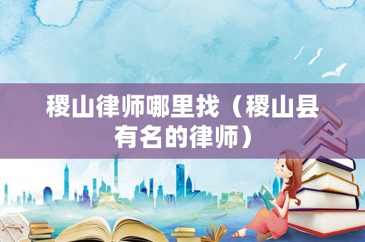 稷山律師哪里找（稷山縣有名的律師）