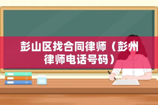 彭山區找合同律師（彭州律師電話號碼）