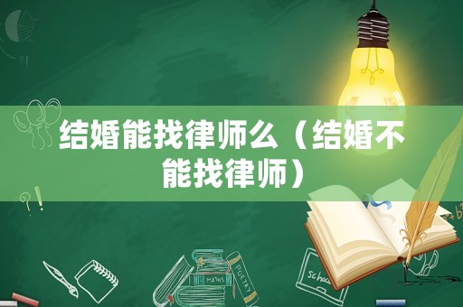 結婚能找律師么（結婚不能找律師）