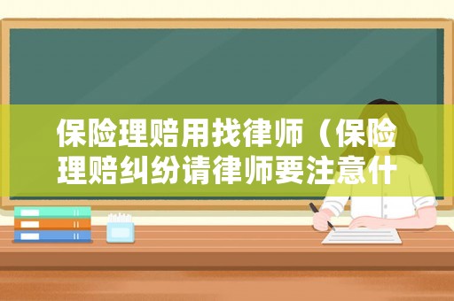 保險理賠用找律師（保險理賠糾紛請律師要注意什么）