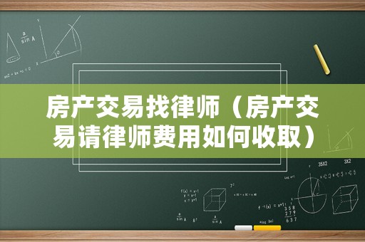 房產交易找律師（房產交易請律師費用如何收取）