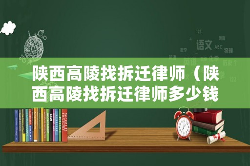 陜西高陵找拆遷律師（陜西高陵找拆遷律師多少錢）