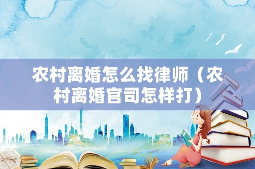 農村離婚怎么找律師（農村離婚官司怎樣打）