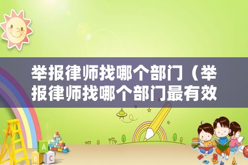 舉報律師找哪個部門（舉報律師找哪個部門最有效）