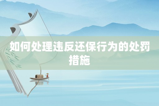 如何處理違反還保行為的處罰措施