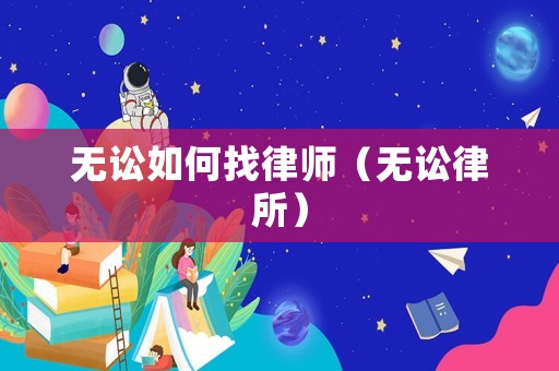 無(wú)訟如何找律師（無(wú)訟律所）