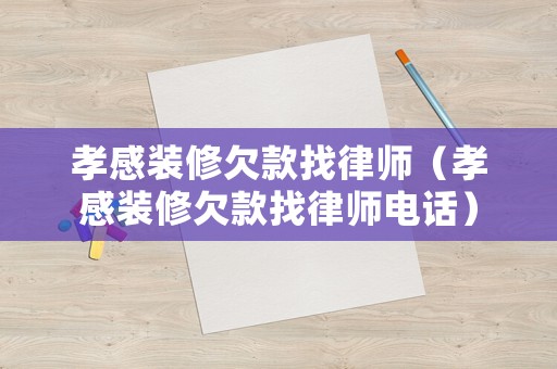 孝感裝修欠款找律師（孝感裝修欠款找律師電話(huà)）