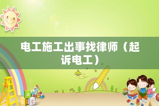電工施工出事找律師（起訴電工）