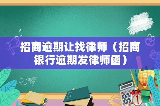 招商逾期讓找律師（招商銀行逾期發(fā)律師函）