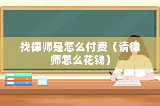 找律師是怎么付費（請律師怎么花錢）