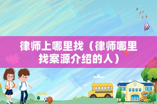 律師上哪里找（律師哪里找案源介紹的人）