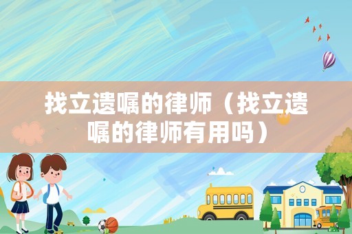 找立遺囑的律師（找立遺囑的律師有用嗎）
