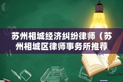 蘇州相城經(jīng)濟糾紛律師（蘇州相城區(qū)律師事務(wù)所推薦）