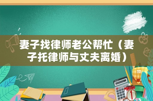 妻子找律師老公幫忙（妻子托律師與丈夫離婚）