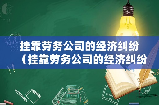 掛靠勞務公司的經濟糾紛（掛靠勞務公司的經濟糾紛有哪些）