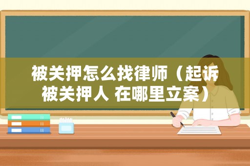 被關押怎么找律師（起訴被關押人 在哪里立案）