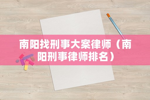 南陽找刑事大案律師（南陽刑事律師排名）