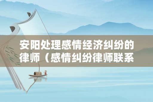 安陽處理感情經(jīng)濟(jì)糾紛的律師（感情糾紛律師聯(lián)系方式）