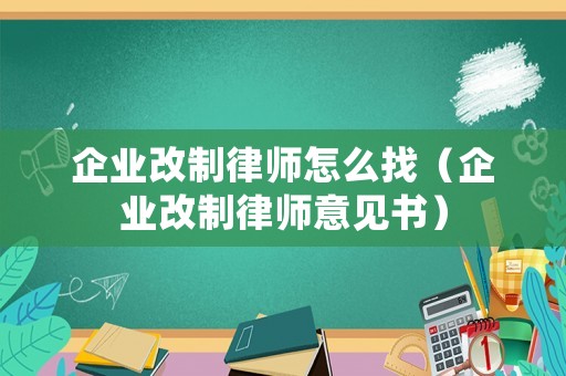 企業改制律師怎么找（企業改制律師意見書）