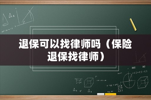 退保可以找律師嗎（保險(xiǎn)退保找律師）