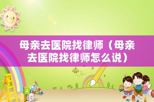 母親去醫院找律師（母親去醫院找律師怎么說）
