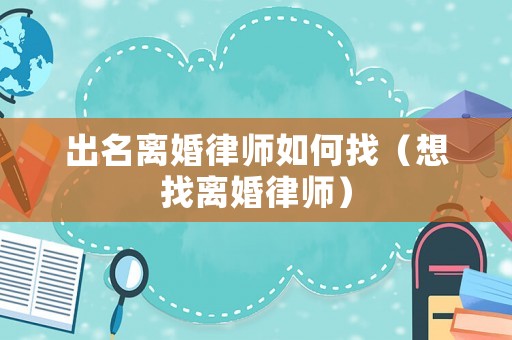 出名離婚律師如何找（想找離婚律師）