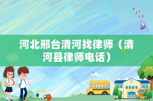 河北邢臺清河找律師（清河縣律師電話）