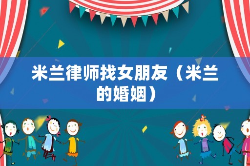 米蘭律師找女朋友（米蘭的婚姻）