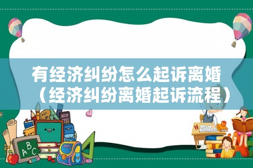 有經(jīng)濟糾紛怎么起訴離婚（經(jīng)濟糾紛離婚起訴流程）