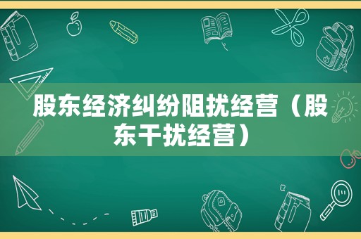 股東經(jīng)濟糾紛阻擾經(jīng)營（股東干擾經(jīng)營）