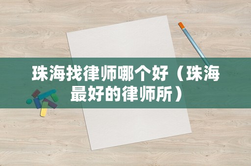 珠海找律師哪個好（珠海最好的律師所）