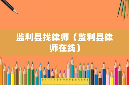 監(jiān)利縣找律師（監(jiān)利縣律師在線）