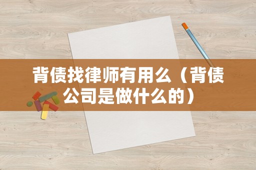 背債找律師有用么（背債公司是做什么的）