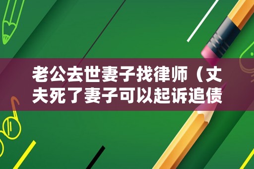 老公去世妻子找律師（丈夫死了妻子可以起訴追債嗎）