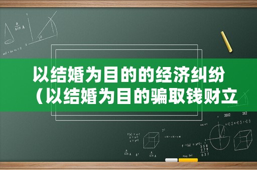 以結婚為目的的經濟糾紛（以結婚為目的騙取錢財立案標準）