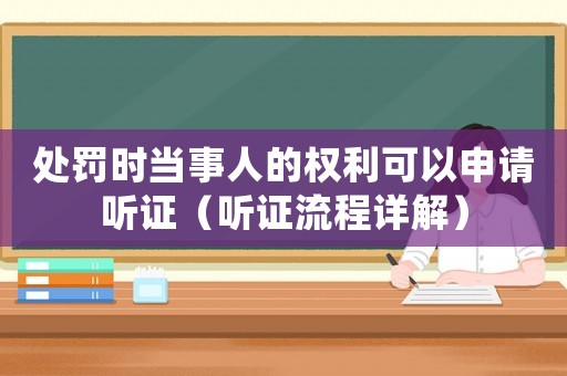 處罰時當事人的權利可以申請聽證（聽證流程詳解）