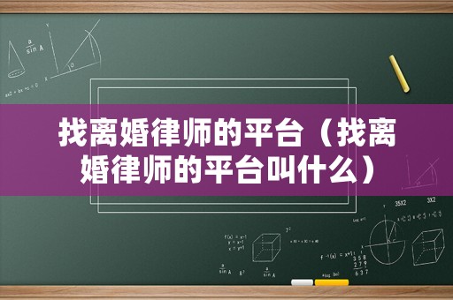 找離婚律師的平臺（找離婚律師的平臺叫什么）