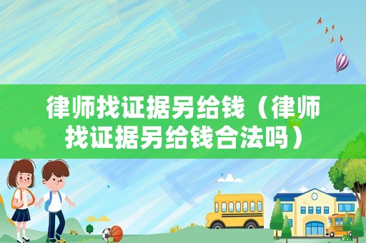 律師找證據另給錢（律師找證據另給錢合法嗎）