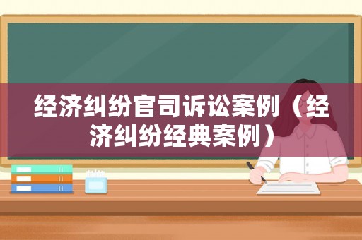 經濟糾紛官司訴訟案例（經濟糾紛經典案例）