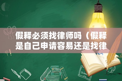 假釋必須找律師嗎（假釋是自己申請容易還是找律師）