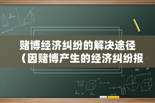賭博經濟糾紛的解決途徑（因賭博產生的經濟糾紛報警可以解決嗎）